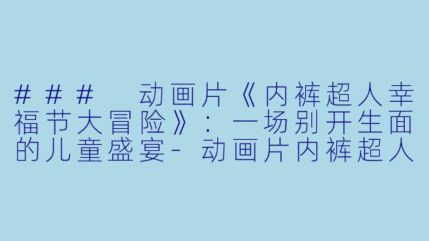 ### 动画片《内裤超人幸福节大冒险》:一场别开生面的儿童盛宴