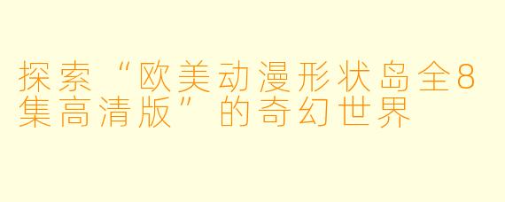 探索“欧美动漫形状岛全8集高清版”的奇幻世界