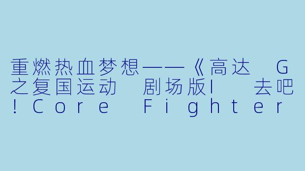 重燃热血梦想——《高达 G之复国运动 剧场版I 去吧！Core Fighter！》的魅力-日本动漫高达 G之复国运动 剧场版I 去吧！Core Fighter！全2集