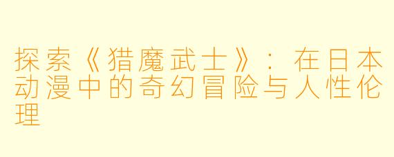 探索《猎魔武士》：在日本动漫中的奇幻冒险与人性伦理