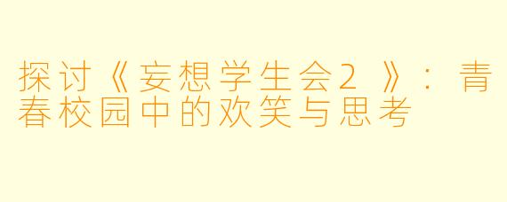 探讨《妄想学生会2》：青春校园中的欢笑与思考