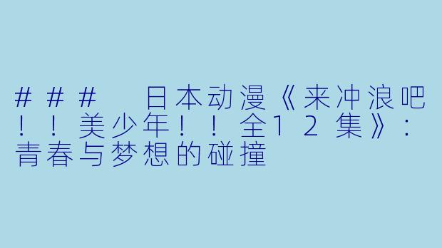 ### 日本动漫《来冲浪吧！！美少年！！全12集》：青春与梦想的碰撞