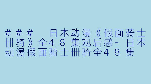 ### 日本动漫《假面骑士卌骑》全48集观后感-日本动漫假面骑士卌骑全48集