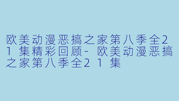 欧美动漫恶搞之家第八季全21集精彩回顾