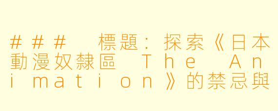 ### 標題：探索《日本動漫奴隸區 The Animation》的禁忌與反思