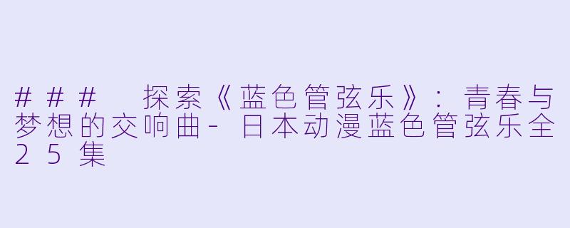 ### 探索《蓝色管弦乐》：青春与梦想的交响曲-日本动漫蓝色管弦乐全25集