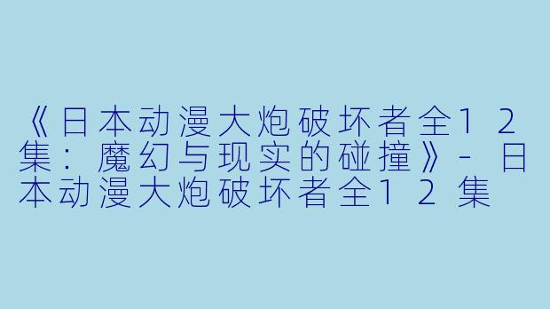 《日本动漫大炮破坏者全12集:魔幻与现实的碰撞》