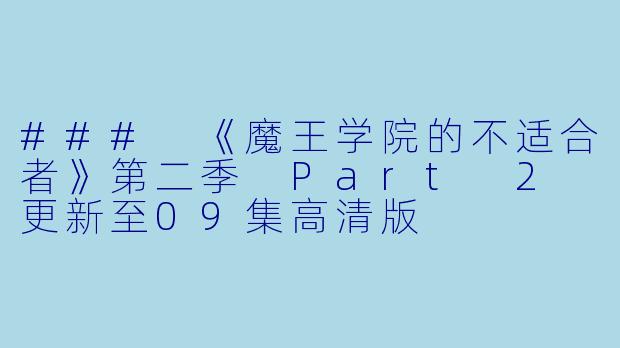 ### 《魔王学院的不适合者》第二季 Part 2 更新至09集高清版