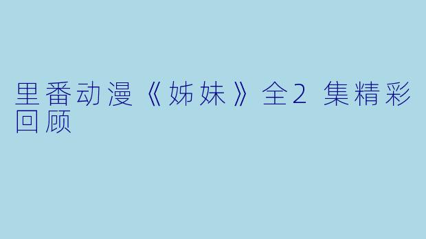 里番动漫《姊妹》全2集精彩回顾