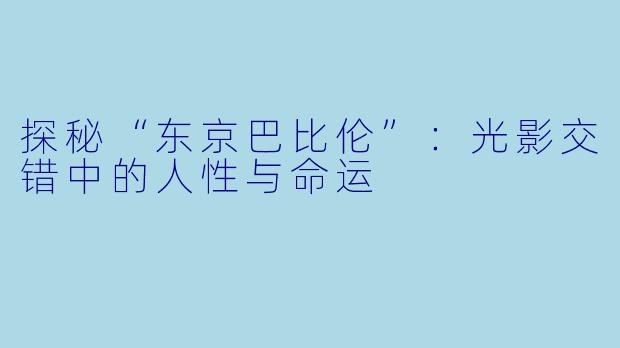 探秘“东京巴比伦”：光影交错中的人性与命运