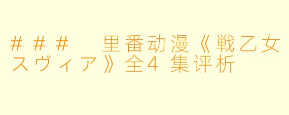 ### 里番动漫《戦乙女スヴィア》全4集评析
