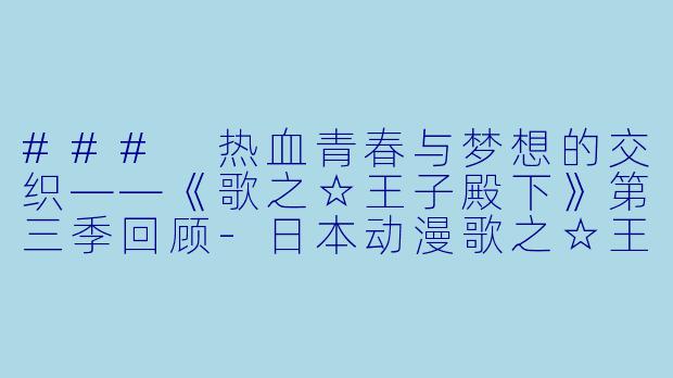### 热血青春与梦想的交织——《歌之☆王子殿下》第三季回顾-日本动漫歌之☆王子殿下第三季全13集