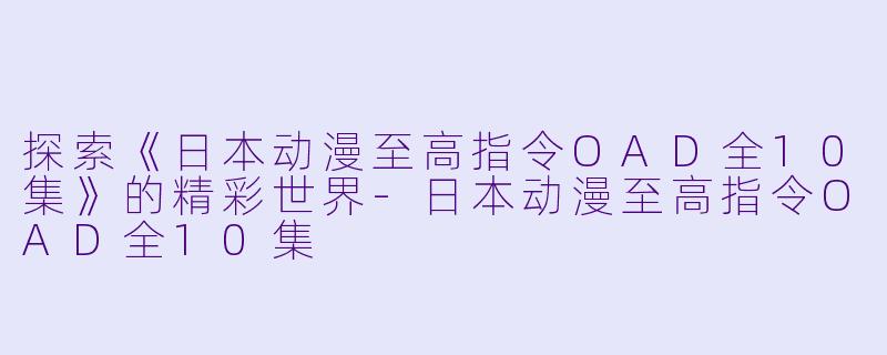 探索《日本动漫至高指令OAD全10集》的精彩世界-日本动漫至高指令OAD全10集