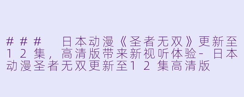 ### 日本动漫《圣者无双》更新至12集,高清版带来新视听体验