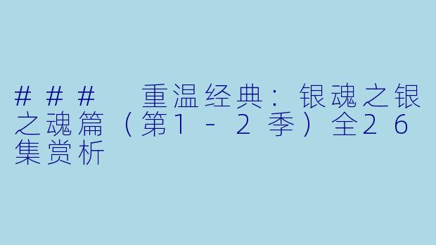 ### 重温经典：银魂之银之魂篇（第1-2季）全26集赏析