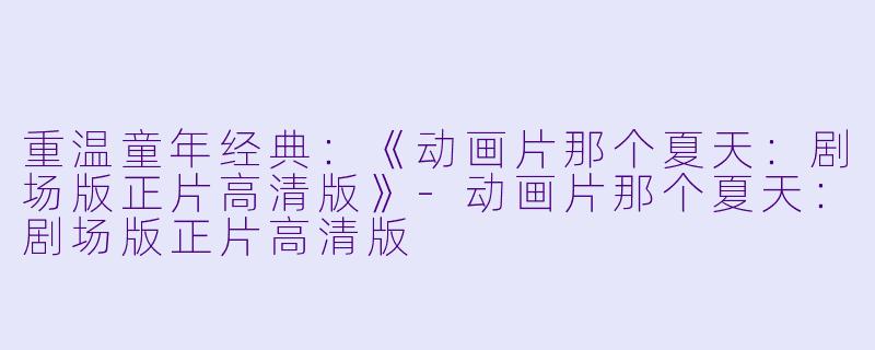 重温童年经典：《动画片那个夏天：剧场版正片高清版》-动画片那个夏天：剧场版正片高清版