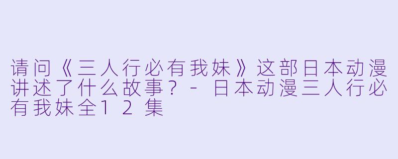 请问《三人行必有我妹》这部日本动漫讲述了什么故事?