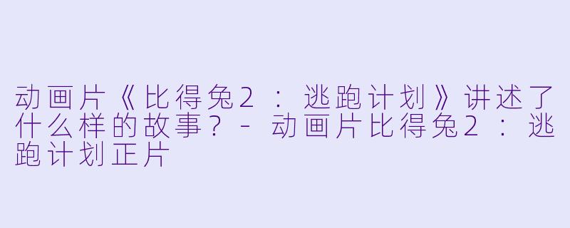 动画片《比得兔2:逃跑计划》讲述了什么样的故事?