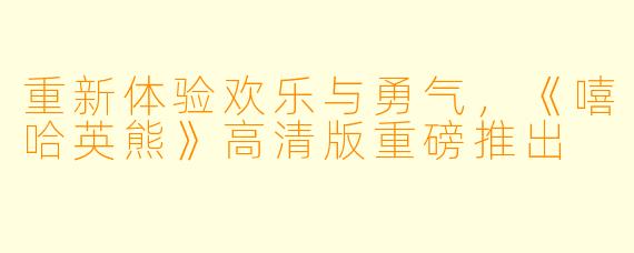 重新体验欢乐与勇气,《嘻哈英熊》高清版重磅推出