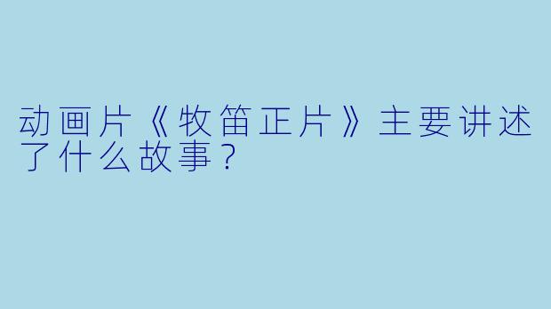动画片《牧笛正片》主要讲述了什么故事?