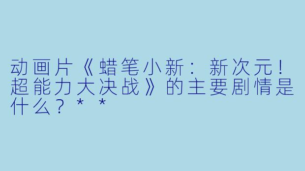 动画片《蜡笔小新:新次元!超能力大决战》的主要剧情是什么?**