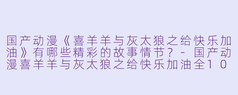 国产动漫《喜羊羊与灰太狼之给快乐加油》有哪些精彩的故事情节?