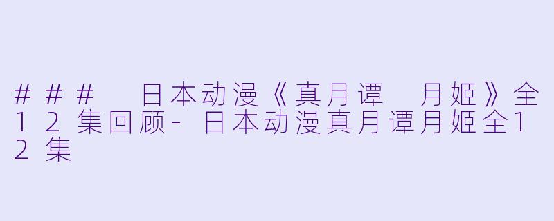 ### 日本动漫《真月谭 月姬》全12集回顾-日本动漫真月谭月姬全12集