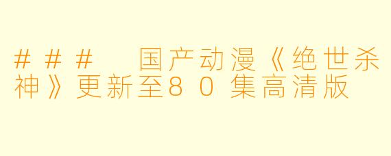 ### 国产动漫《绝世杀神》更新至80集高清版