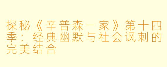 探秘《辛普森一家》第十四季：经典幽默与社会讽刺的完美结合