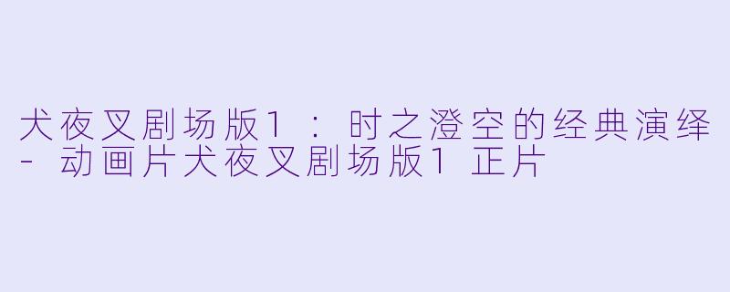 犬夜叉剧场版1：时之澄空的经典演绎-动画片犬夜叉剧场版1正片