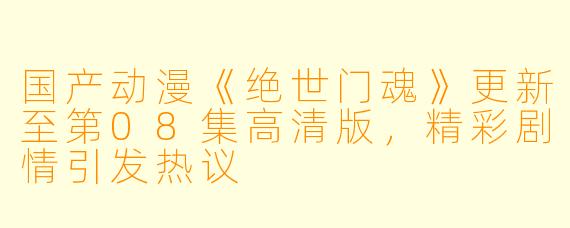 国产动漫《绝世门魂》更新至第08集高清版，精彩剧情引发热议