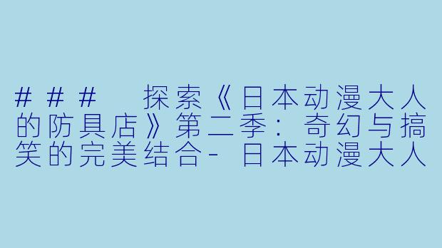 ### 探索《日本动漫大人的防具店》第二季:奇幻与搞笑的完美结合