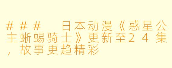 ### 日本动漫《惑星公主蜥蜴骑士》更新至24集，故事更趋精彩