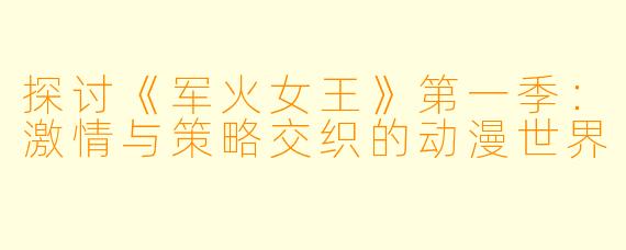 探讨《军火女王》第一季：激情与策略交织的动漫世界