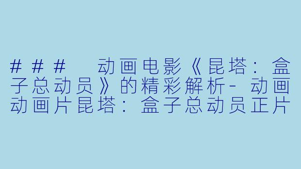 ### 动画电影《昆塔：盒子总动员》的精彩解析-动画动画片昆塔：盒子总动员正片