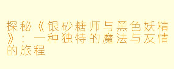 探秘《银砂糖师与黑色妖精》：一种独特的魔法与友情的旅程