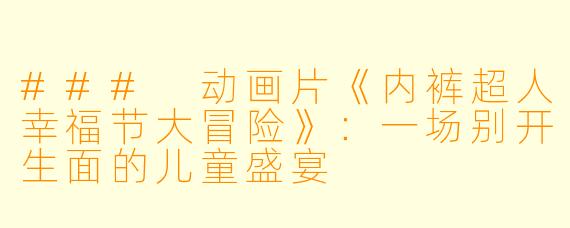 ### 动画片《内裤超人幸福节大冒险》：一场别开生面的儿童盛宴