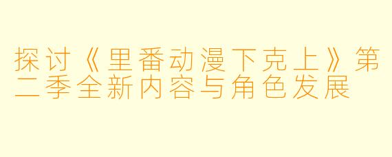 探讨《里番动漫下克上》第二季全新内容与角色发展