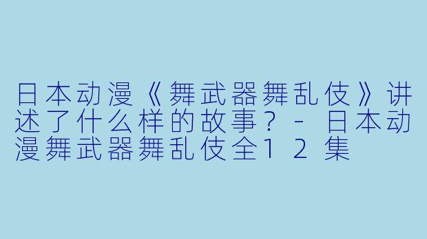 日本动漫《舞武器舞乱伎》讲述了什么样的故事?