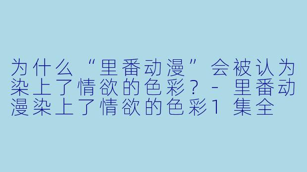 为什么“里番动漫”会被认为染上了情欲的色彩?