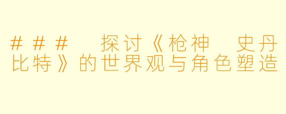 ### 探讨《枪神 史丹比特》的世界观与角色塑造