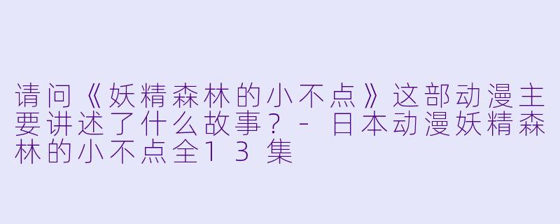 请问《妖精森林的小不点》这部动漫主要讲述了什么故事?