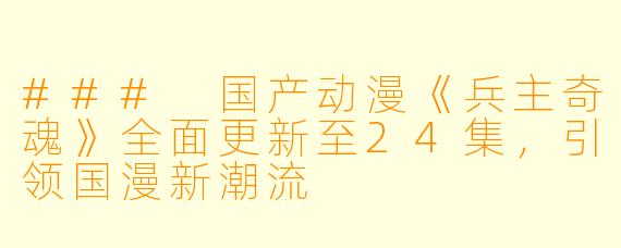 ### 国产动漫《兵主奇魂》全面更新至24集，引领国漫新潮流