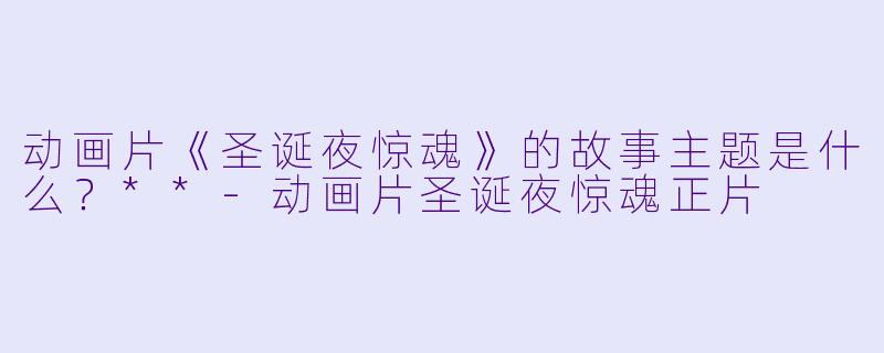 动画片《圣诞夜惊魂》的故事主题是什么?**