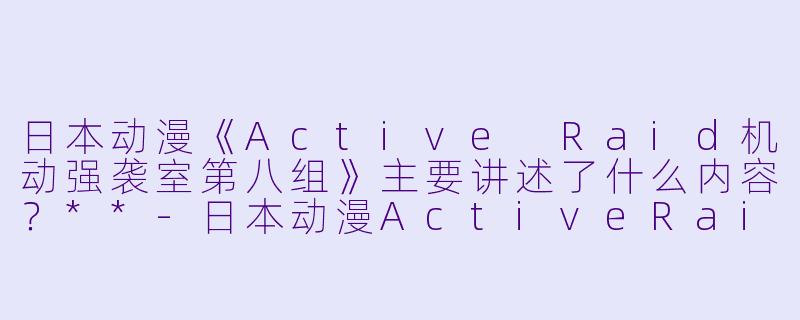 日本动漫《Active Raid机动强袭室第八组》主要讲述了什么内容?**