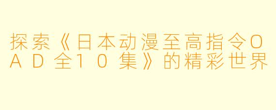 探索《日本动漫至高指令OAD全10集》的精彩世界