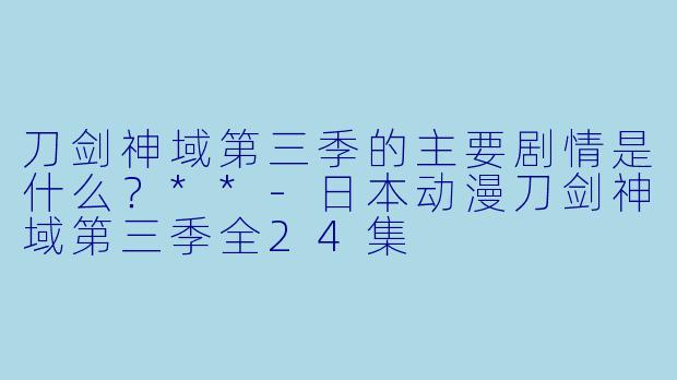 刀剑神域第三季的主要剧情是什么?**