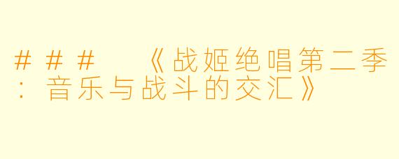 ### 《战姬绝唱第二季：音乐与战斗的交汇》
