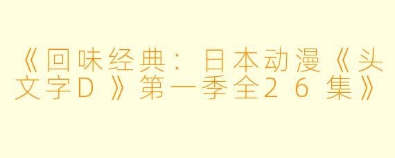 《回味经典：日本动漫《头文字D》第一季全26集》
