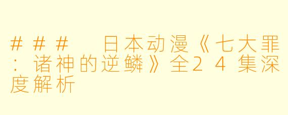 ### 日本动漫《七大罪：诸神的逆鳞》全24集深度解析